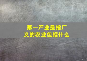 第一产业是指广义的农业包括什么