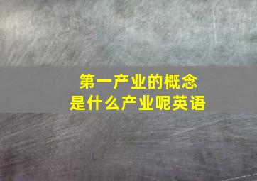 第一产业的概念是什么产业呢英语