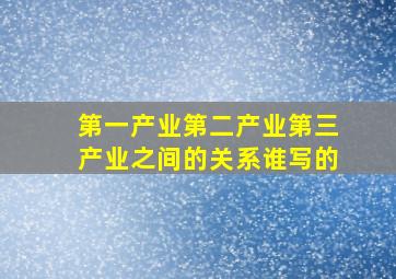 第一产业第二产业第三产业之间的关系谁写的