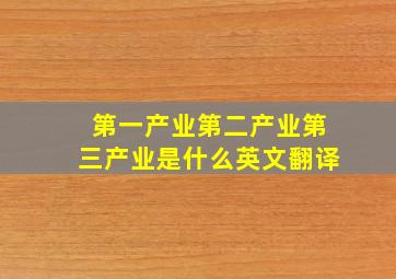 第一产业第二产业第三产业是什么英文翻译