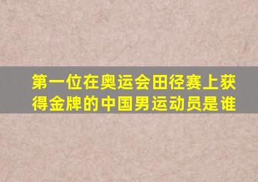 第一位在奥运会田径赛上获得金牌的中国男运动员是谁