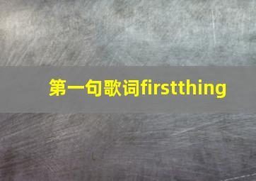 第一句歌词firstthing