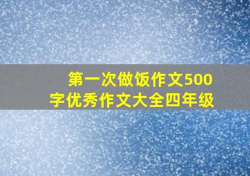 第一次做饭作文500字优秀作文大全四年级