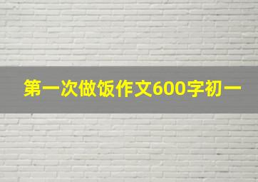 第一次做饭作文600字初一