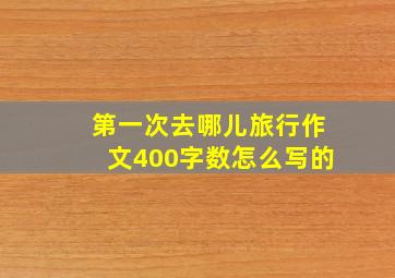 第一次去哪儿旅行作文400字数怎么写的