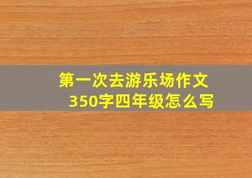 第一次去游乐场作文350字四年级怎么写