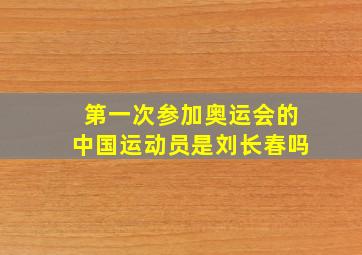 第一次参加奥运会的中国运动员是刘长春吗