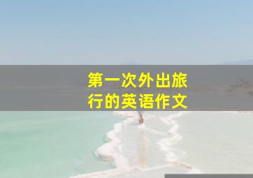 第一次外出旅行的英语作文