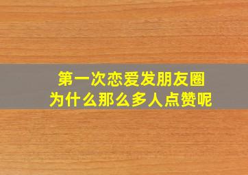 第一次恋爱发朋友圈为什么那么多人点赞呢