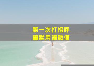 第一次打招呼幽默用语微信