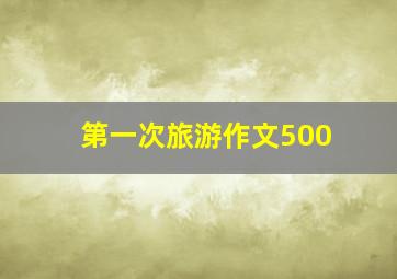 第一次旅游作文500