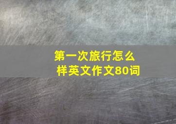 第一次旅行怎么样英文作文80词