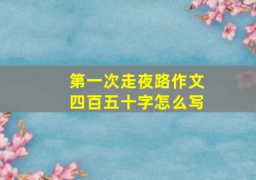 第一次走夜路作文四百五十字怎么写