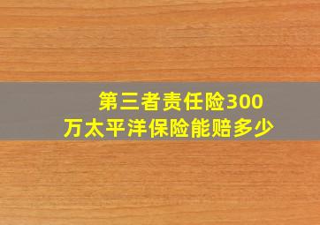 第三者责任险300万太平洋保险能赔多少