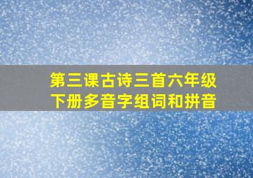 第三课古诗三首六年级下册多音字组词和拼音