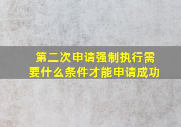 第二次申请强制执行需要什么条件才能申请成功