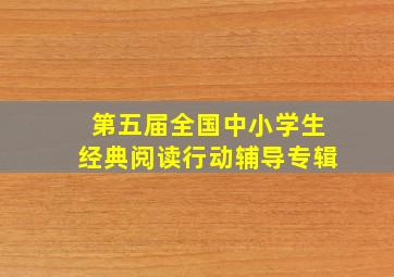 第五届全国中小学生经典阅读行动辅导专辑