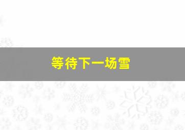 等待下一场雪