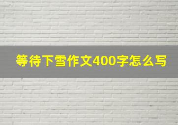 等待下雪作文400字怎么写