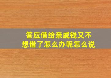 答应借给亲戚钱又不想借了怎么办呢怎么说