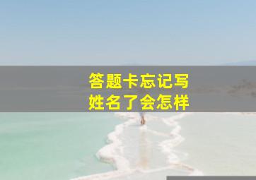 答题卡忘记写姓名了会怎样