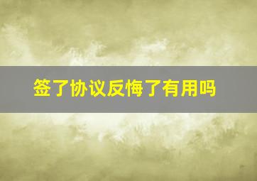 签了协议反悔了有用吗