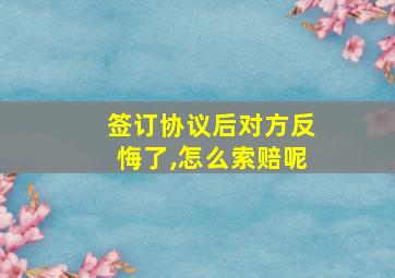 签订协议后对方反悔了,怎么索赔呢