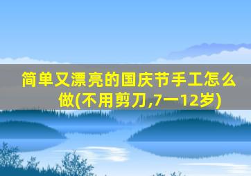 简单又漂亮的国庆节手工怎么做(不用剪刀,7一12岁)