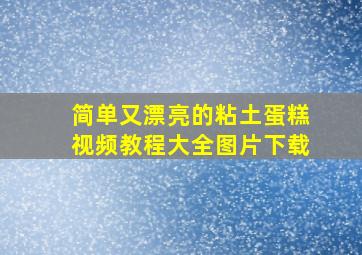 简单又漂亮的粘土蛋糕视频教程大全图片下载