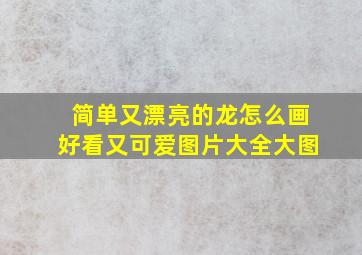 简单又漂亮的龙怎么画好看又可爱图片大全大图