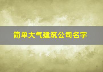 简单大气建筑公司名字