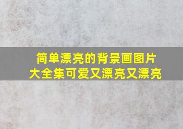 简单漂亮的背景画图片大全集可爱又漂亮又漂亮