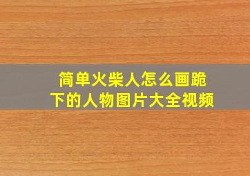 简单火柴人怎么画跪下的人物图片大全视频