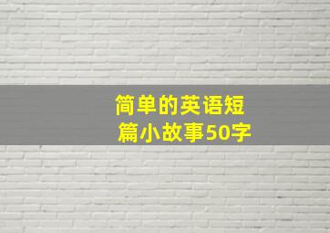 简单的英语短篇小故事50字