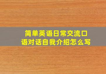 简单英语日常交流口语对话自我介绍怎么写