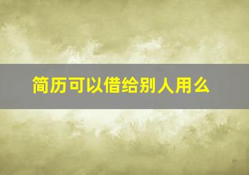 简历可以借给别人用么