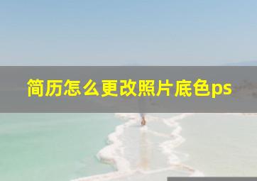 简历怎么更改照片底色ps