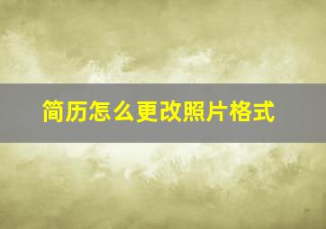 简历怎么更改照片格式