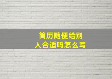 简历随便给别人合适吗怎么写