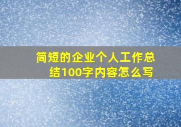 简短的企业个人工作总结100字内容怎么写