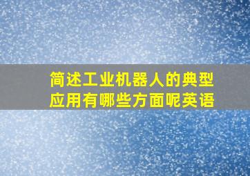 简述工业机器人的典型应用有哪些方面呢英语