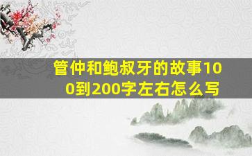 管仲和鲍叔牙的故事100到200字左右怎么写