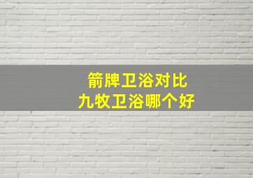 箭牌卫浴对比九牧卫浴哪个好