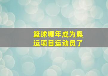 篮球哪年成为奥运项目运动员了