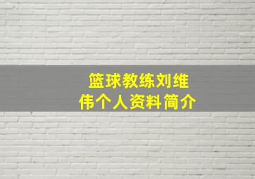 篮球教练刘维伟个人资料简介