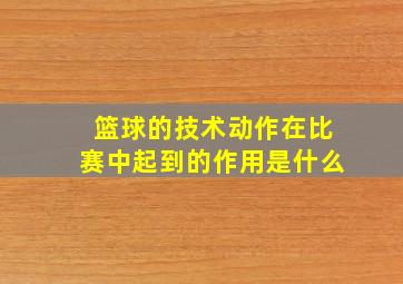 篮球的技术动作在比赛中起到的作用是什么