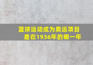 篮球运动成为奥运项目是在1936年的哪一年