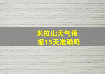 米拉山天气预报15天准确吗