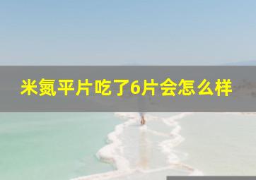 米氮平片吃了6片会怎么样