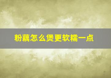 粉藕怎么煲更软糯一点